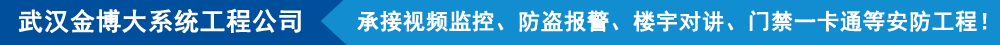 武漢金博大系統工程有限公司,承接視頻監控、防盜報警、樓宇對講、門禁一卡通等安防工程!